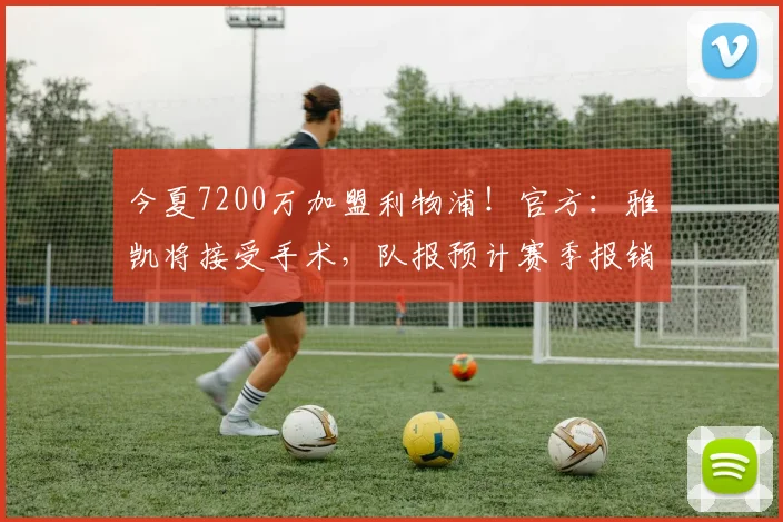 今夏7200万加盟利物浦！官方：雅凯将接受手术，队报预计赛季报销