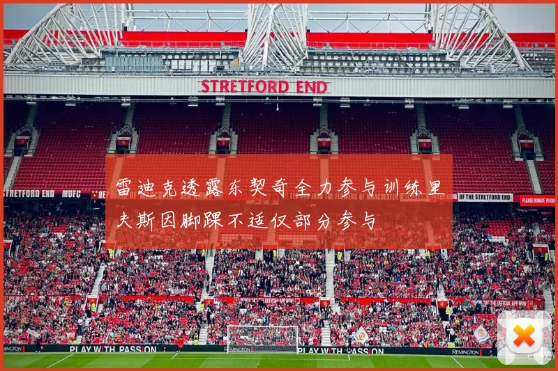 雷迪克透露东契奇全力参与训练里夫斯因脚踝不适仅部分参与