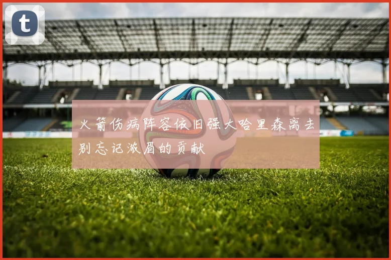 火箭伤病阵容依旧强大哈里森离去别忘记浓眉的贡献