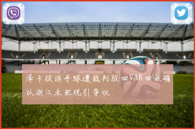 泽卡投诉手球遭裁判驳回VAR回放确认浙江未犯规引争议