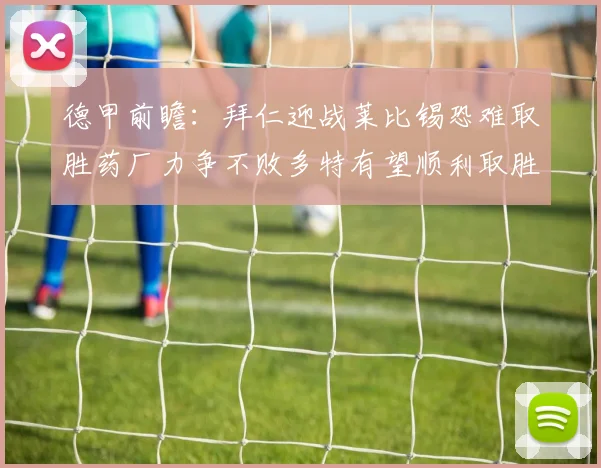 德甲前瞻：拜仁迎战莱比锡恐难取胜药厂力争不败多特有望顺利取胜