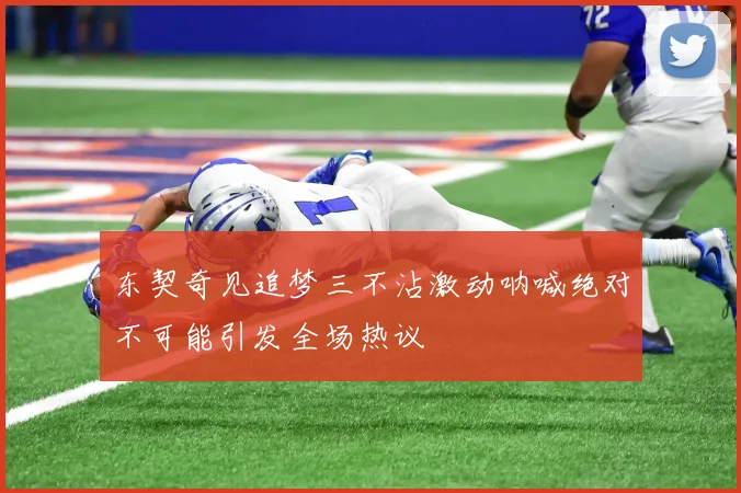 东契奇见追梦三不沾激动呐喊绝对不可能引发全场热议