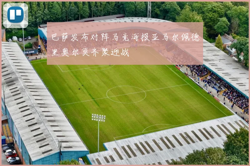 巴萨发布对阵马竞海报亚马尔佩德里奥尔莫齐聚迎战