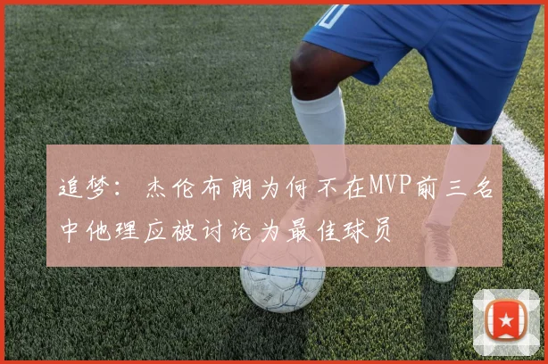 追梦：杰伦布朗为何不在MVP前三名中他理应被讨论为最佳球员
