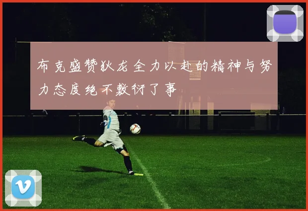 布克盛赞狄龙全力以赴的精神与努力态度绝不敷衍了事