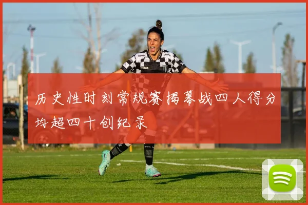 历史性时刻常规赛揭幕战四人得分均超四十创纪录