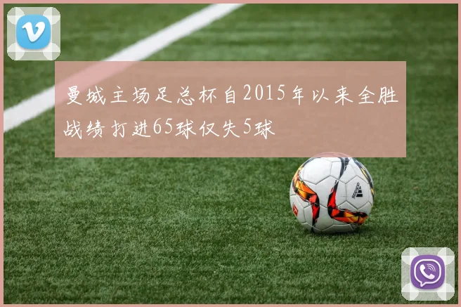曼城主场足总杯自2015年以来全胜战绩打进65球仅失5球