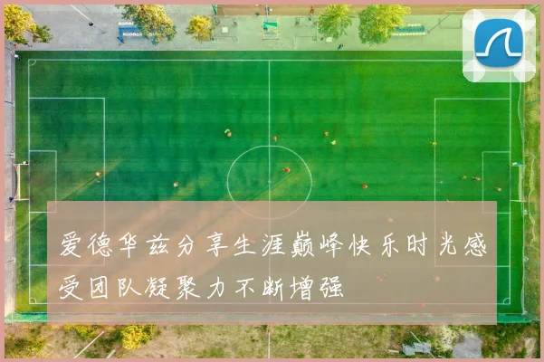 爱德华兹分享生涯巅峰快乐时光感受团队凝聚力不断增强