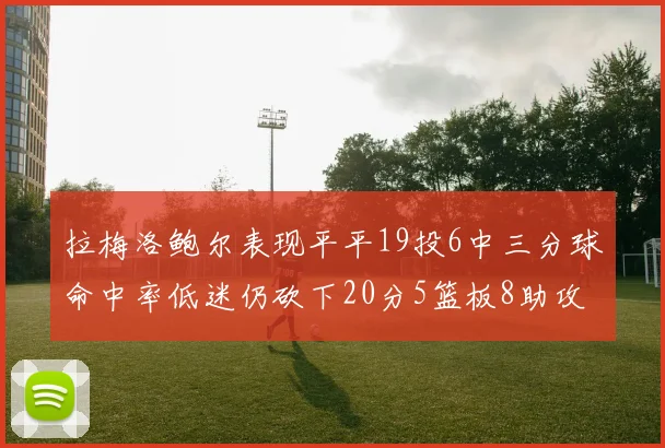 拉梅洛鲍尔表现平平19投6中三分球命中率低迷仍砍下20分5篮板8助攻