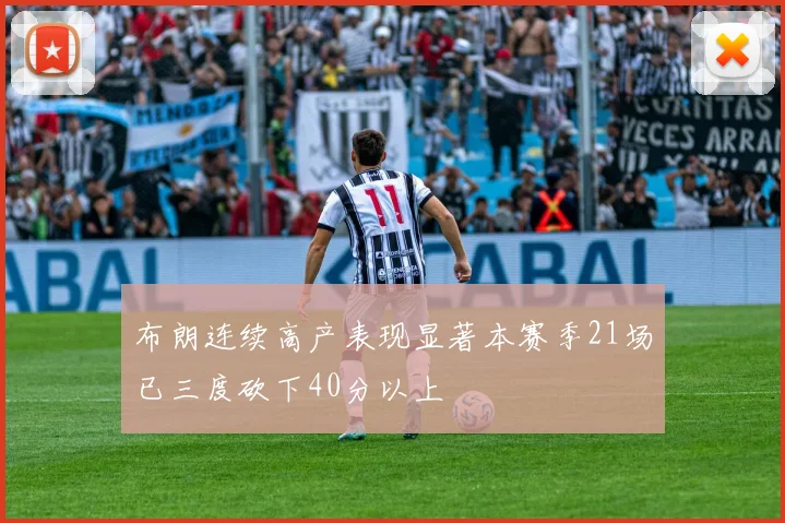 布朗连续高产表现显著本赛季21场已三度砍下40分以上