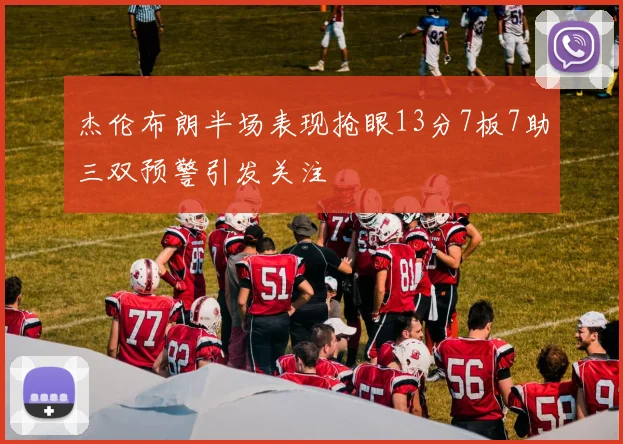 杰伦布朗半场表现抢眼13分7板7助三双预警引发关注