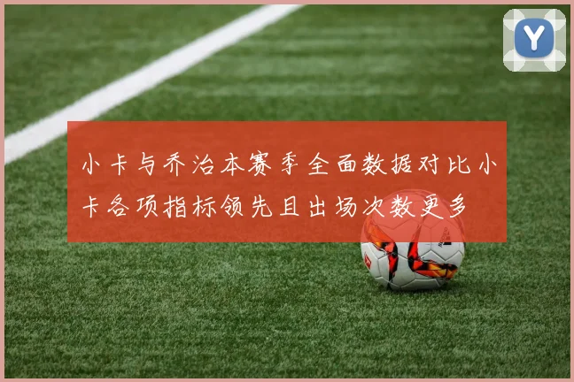 小卡与乔治本赛季全面数据对比小卡各项指标领先且出场次数更多