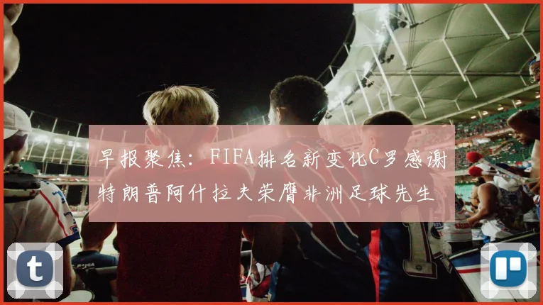 早报聚焦：FIFA排名新变化C罗感谢特朗普阿什拉夫荣膺非洲足球先生
