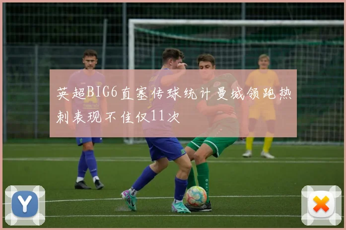 英超BIG6直塞传球统计曼城领跑热刺表现不佳仅11次