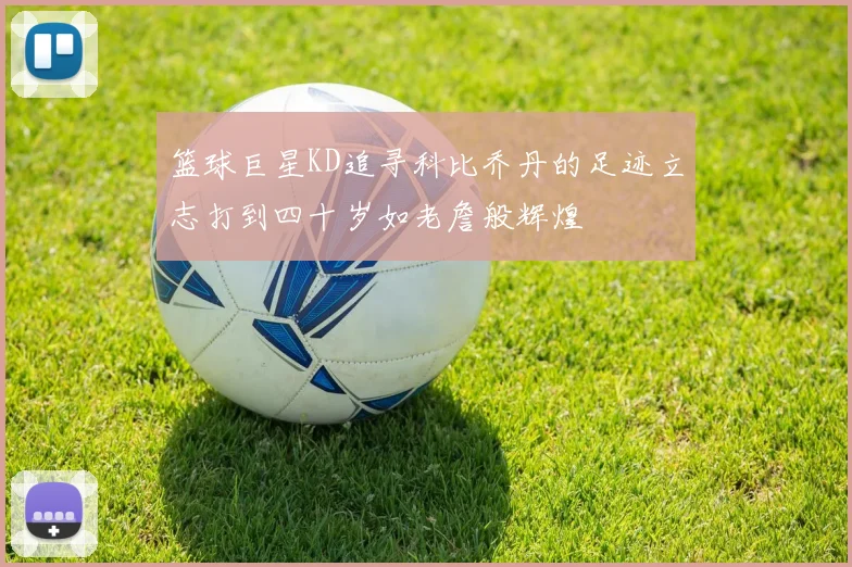 篮球巨星KD追寻科比乔丹的足迹立志打到四十岁如老詹般辉煌