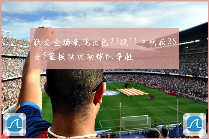 狄龙全场表现出色23投11中斩获26分5篮板助攻助球队争胜