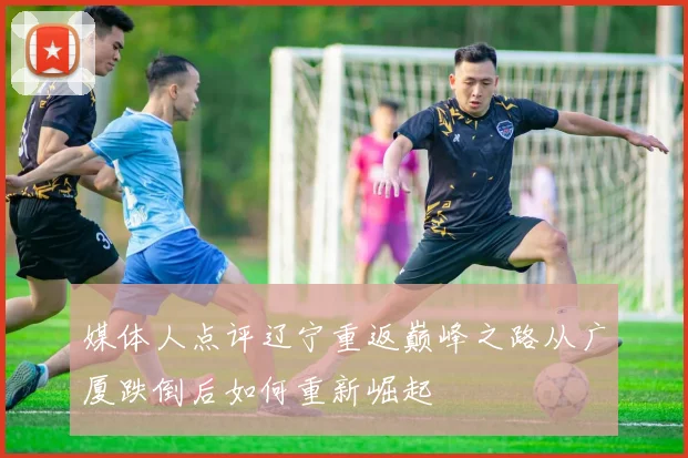 媒体人点评辽宁重返巅峰之路从广厦跌倒后如何重新崛起