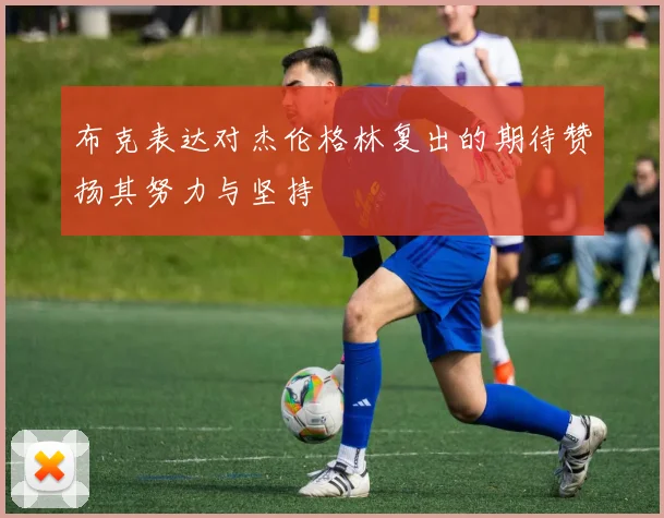 布克表达对杰伦格林复出的期待赞扬其努力与坚持
