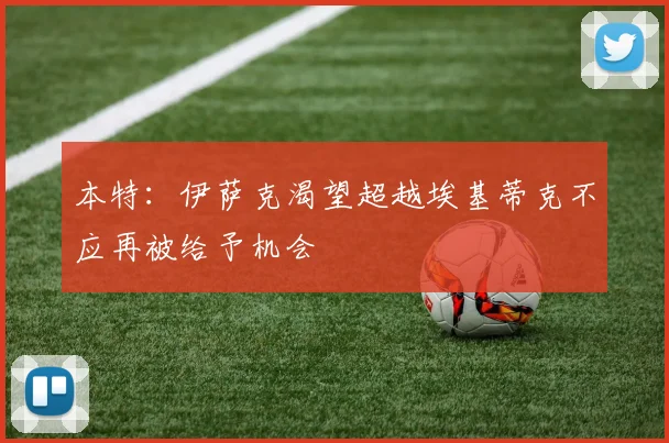 本特：伊萨克渴望超越埃基蒂克不应再被给予机会